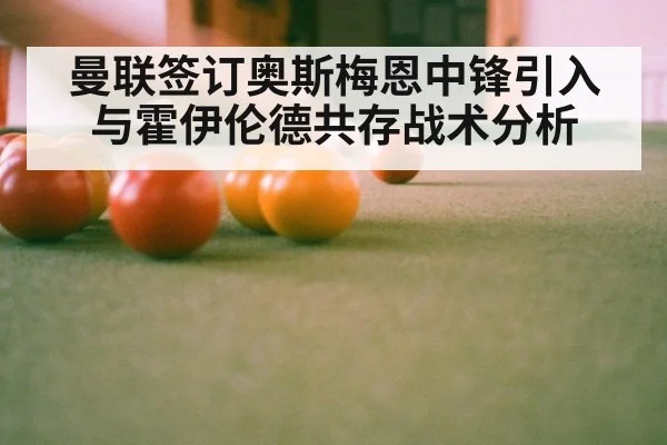 曼联签订奥斯梅恩中锋引入与霍伊伦德共存战术分析