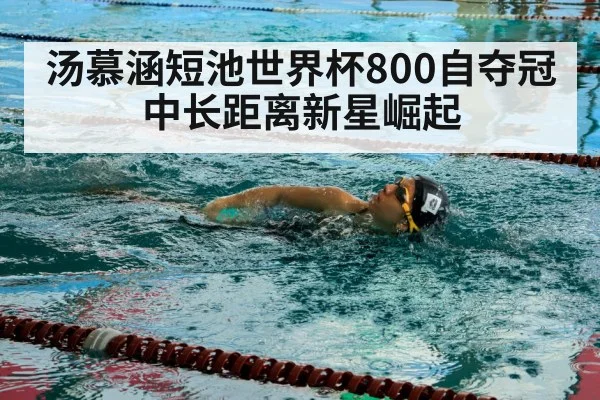 汤慕涵短池世界杯800自夺冠 中长距离新星崛起