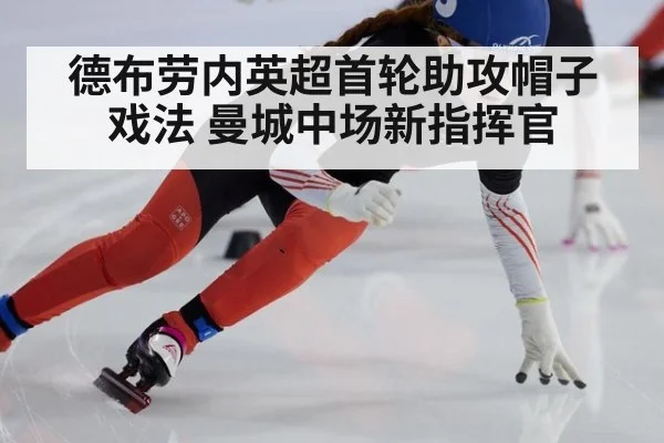 德布劳内英超首轮助攻帽子戏法 曼城中场新指挥官
