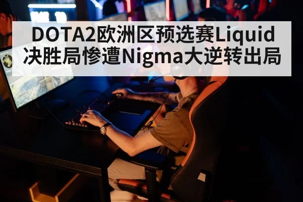 DOTA2欧洲区预选赛Liquid决胜局惨遭Nigma大逆转出局